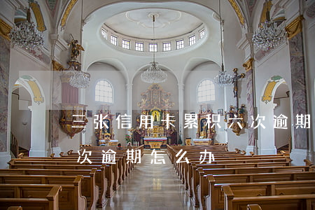 三张信用卡累积六次逾期(三张信用卡累积六次逾期怎么办)