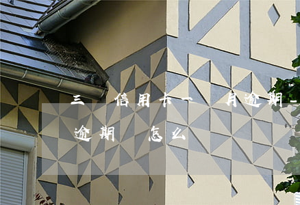 三張信用卡一個月逾期-三張信用卡一個月逾期會怎么樣