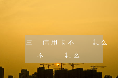 三張信用卡不還會怎么樣(信用卡3000塊錢不還會怎么樣)
