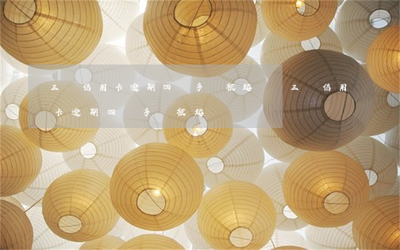 三張信用卡逾期四萬多會被起訴嗎(三張信用卡逾期四萬多會被起訴嗎)