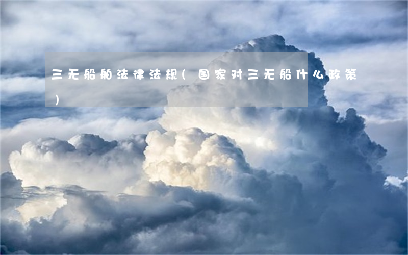 三无船舶法律法规(国家对三无船什么政策)