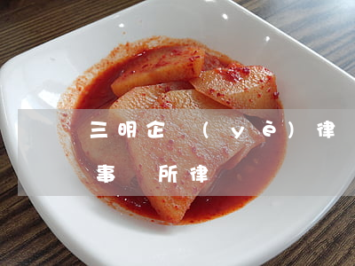 三明企業(yè)律師顧問怎么找(三明律師事務所律師)