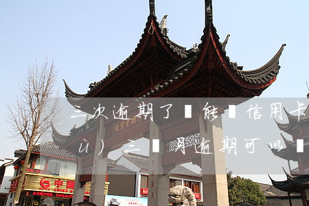 三次逾期了還能辦信用卡嗎(征信有連續(xù)三個月逾期可以辦信用卡么)