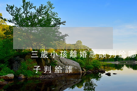 三歲小孩離婚應該判給哪方(離婚三歲以下孩子判給誰)