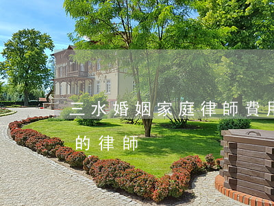三水婚姻家庭律師費用(三水區(qū)最好的律師)