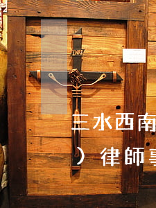 三水西南律師哪個(gè)好(三水區(qū)律師事務(wù)所免費(fèi)咨詢(xún))