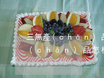三無產(chǎn)品指的是哪三樣（三無產(chǎn)品怎樣處罰）