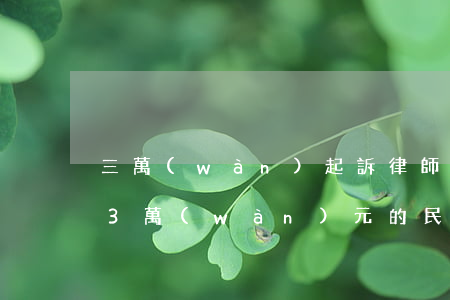 三萬(wàn)起訴律師費(fèi)多少(3萬(wàn)元的民事案律師費(fèi)一般是多少)