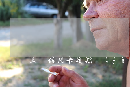 三萬信用卡逾期費(fèi)多少