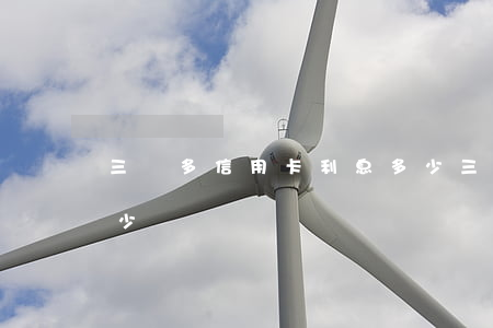 三萬多信用卡利息多少(三萬多信用卡利息多少錢)