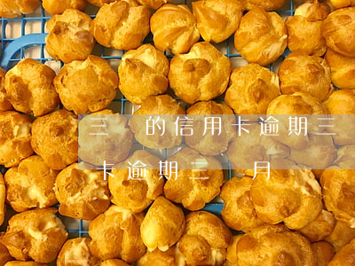 三萬的信用卡逾期三個月了(3000塊信用卡逾期三個月)