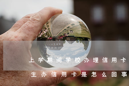 上学期间学校办理信用卡逾期-学校要求学生办信用卡是怎么回事