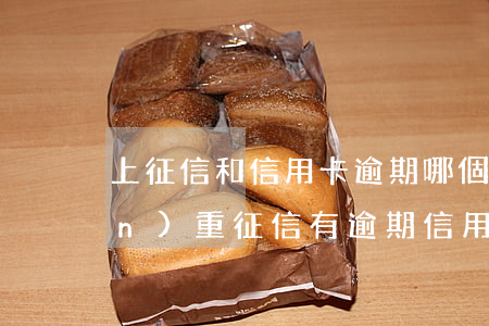 上征信和信用卡逾期哪個(gè)嚴(yán)重(征信有逾期信用卡)