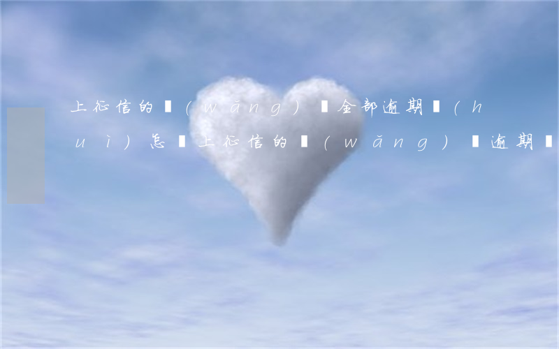 上征信的網(wǎng)貸全部逾期會(huì)怎樣(上征信的網(wǎng)貸逾期會(huì)怎么樣)
