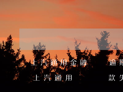 上汽通用金融車貸逾期協(xié)商還款(上汽通用車貸還款失敗)