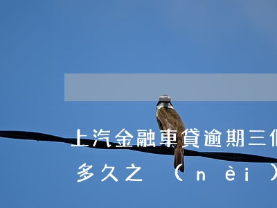 上汽金融車貸逾期三個月(汽車金融車貸逾期多久之內(nèi)沒事)
