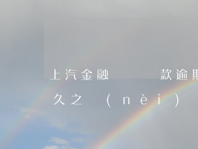 上汽金融車貸還款逾期(汽車金融車貸逾期多久之內(nèi)沒事)