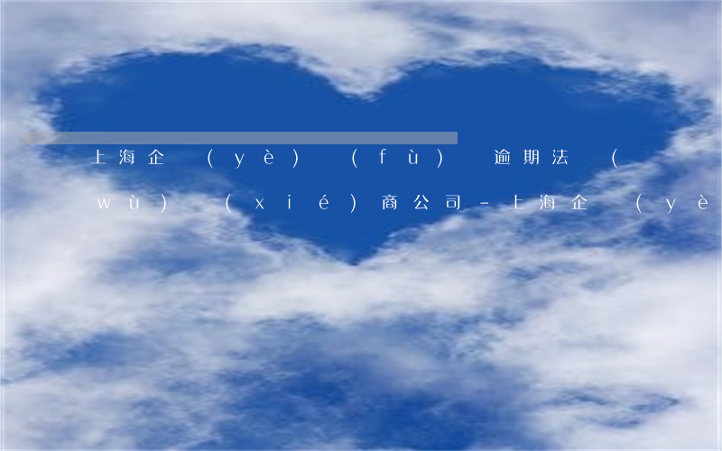 上海企業(yè)負(fù)債逾期法務(wù)協(xié)商公司-上海企業(yè)負(fù)債逾期法務(wù)協(xié)商公司怎么辦