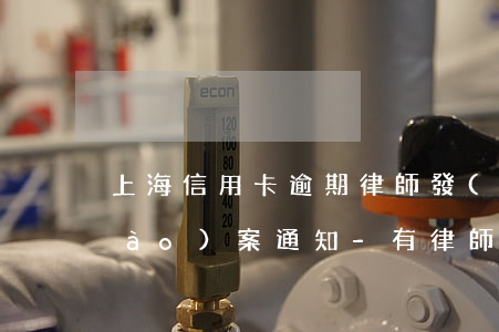 上海信用卡逾期律師發(fā)刑事報(bào)案通知-有律師聯(lián)系我說信用卡逾期起訴了
