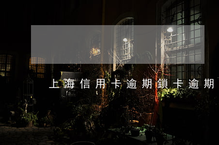 上海信用卡逾期鎖卡(逾期鎖卡后怎么處理)