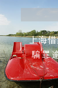 上海借錢逾期不還能不能構(gòu)成詐騙罪(逾期不還屬于詐騙嗎)