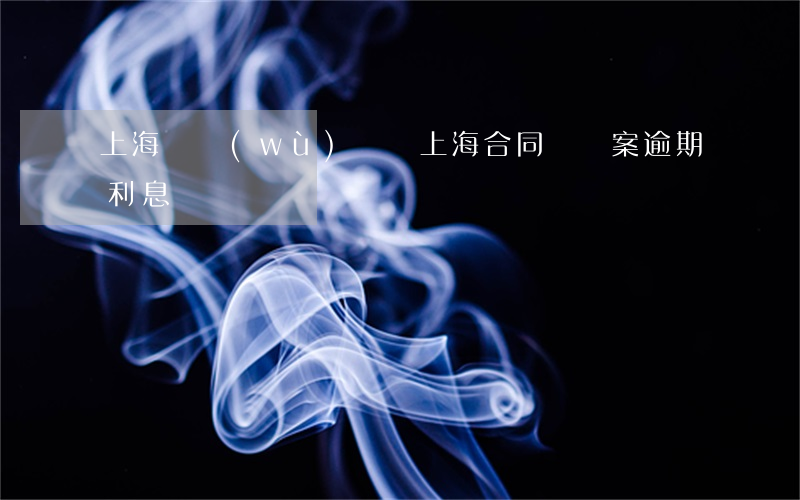 上海債務(wù)糾紛（上海合同糾紛案逾期利息）