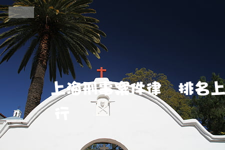 上海刑事案件律師排名(上海知名刑事律師排行)