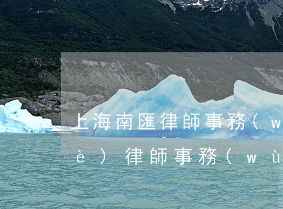 上海南匯律師事務(wù)所(上海匯業(yè)律師事務(wù)所)