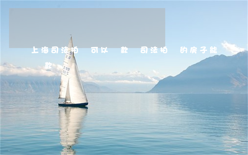 上海司法拍賣可以貸款嗎(司法拍賣的房子能貸款嗎)
