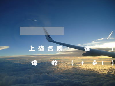 上海合同糾紛律師費(fèi)多少錢(上海律師收費(fèi)價目表)