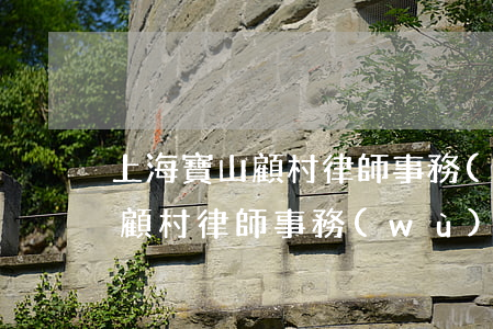 上海寶山顧村律師事務(wù)所(上海寶山顧村律師事務(wù)所)