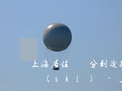 上海居住證積分到逾期多長(zhǎng)時(shí)間-上海居住證積分到逾期多長(zhǎng)時(shí)間可以續(xù)簽