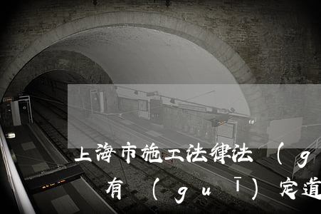 上海市施工法律法規(guī)(上海市有沒有規(guī)定道路施工晚上幾點(diǎn)之后不能做)