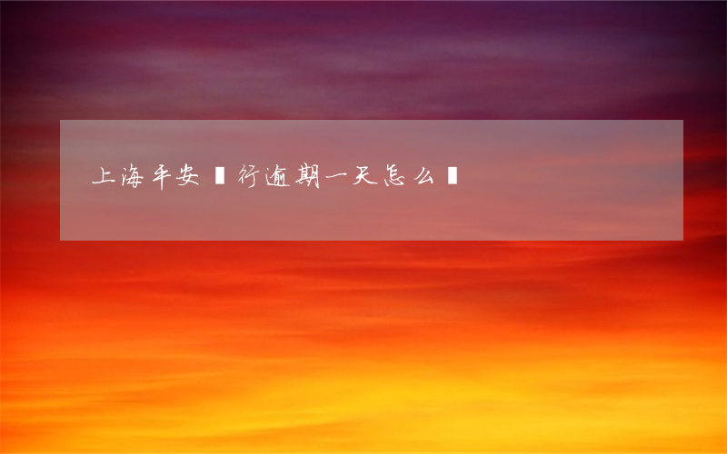 上海平安銀行逾期一天怎么辦