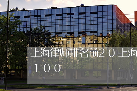 上海律师排名前20(上海律师事务所排名前100) 上海律师排名前20(上海律师事务所排名前100)