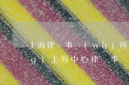 上海律師事務(wù)所查詢官網(wǎng)(上海中心律師事務(wù)所)