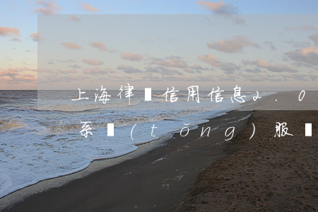 上海律師信用信息2.0(上海律師信用信息系統(tǒng)服務(wù)平臺(tái))