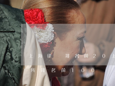 上海律師排名前20(上海律師事務(wù)所排名前100)