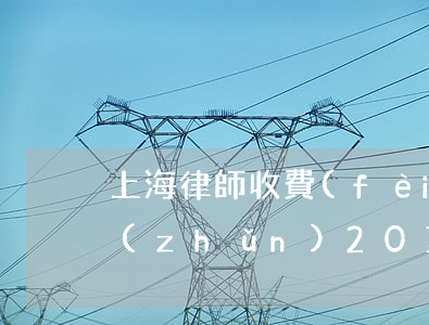 上海律師收費(fèi)標(biāo)準(zhǔn)2018(上海律師收費(fèi)標(biāo)準(zhǔn)2017)
