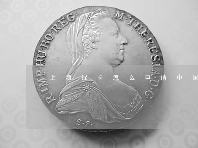 上海绿卡怎么申请(中国绿卡怎么申请)