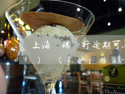 上海華瑞銀行逾期可以減免逾期服務(wù)費(fèi)嗎-上海華瑞銀行逾期可以減免逾期服務(wù)費(fèi)嗎