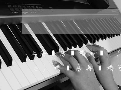 上海買房離婚后復(fù)婚(上海結(jié)婚買房再離婚可以嗎)