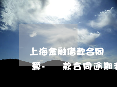 上海金融借款合同糾紛逾期利息計(jì)算-貸款合同逾期利息規(guī)定