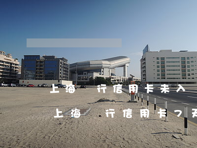上海銀行信用卡未入賬導(dǎo)致逾期 上海銀行信用卡7天未還款