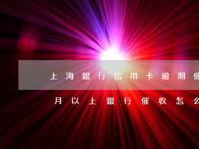 上海銀行信用卡逾期催收(欠信用卡逾期3個月以上,銀行催收怎么辦?)