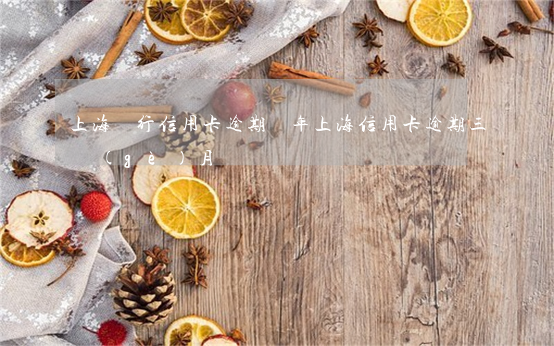 上海銀行信用卡逾期兩年(上海信用卡逾期三個(gè)月)