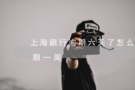 上海銀行逾期六天了怎么還款-上海銀行逾期一周