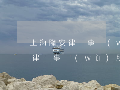 上海隆安律師事務(wù)所排名(上海隆安律師事務(wù)所好嗎)