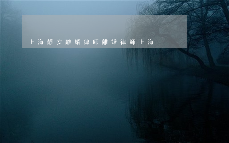 上海靜安離婚律師(離婚律師 上海)