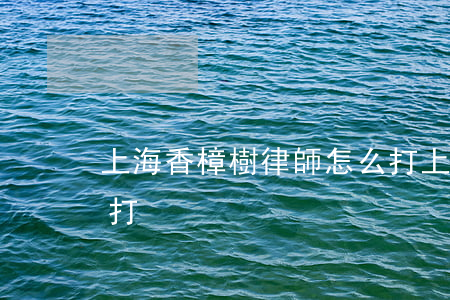 上海香樟樹律師怎么打(上海香樟樹律師怎么打)